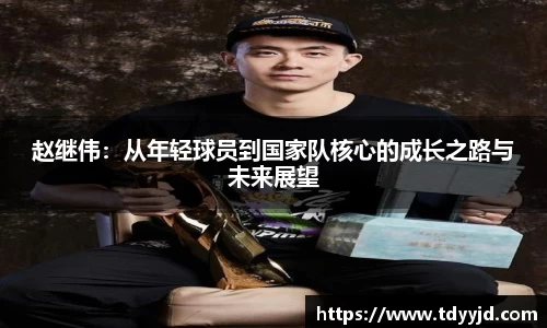 赵继伟：从年轻球员到国家队核心的成长之路与未来展望