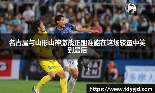 名古屋与山形山神激战正酣谁能在这场较量中笑到最后