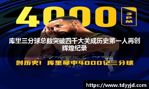 库里三分球总数突破四千大关成历史第一人再创辉煌纪录