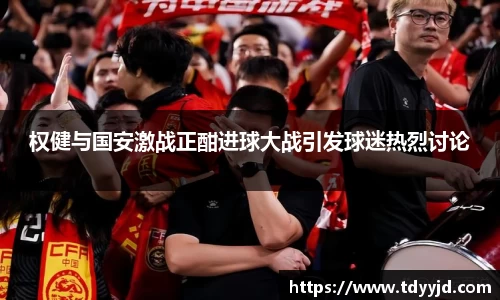 权健与国安激战正酣进球大战引发球迷热烈讨论