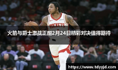 火箭与爵士激战正酣2月24日精彩对决值得期待