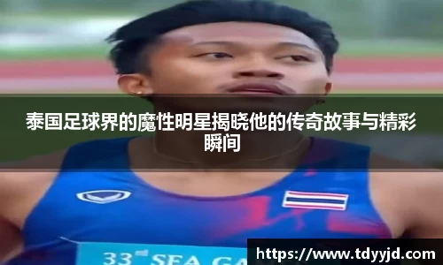 泰国足球界的魔性明星揭晓他的传奇故事与精彩瞬间