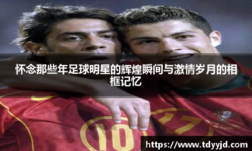 怀念那些年足球明星的辉煌瞬间与激情岁月的相框记忆